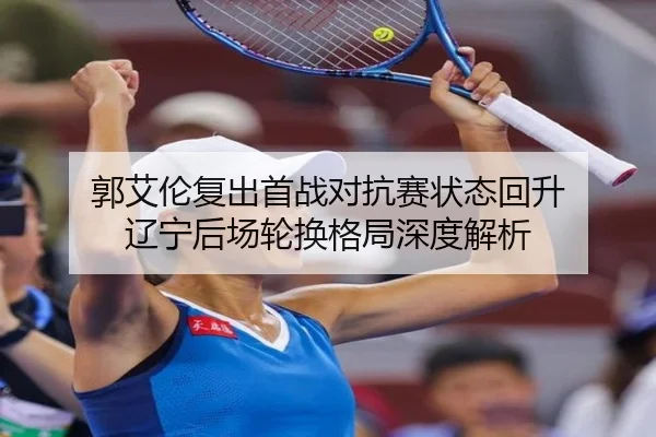 郭艾伦复出首战对抗赛状态回升 辽宁后场轮换格局深度解析